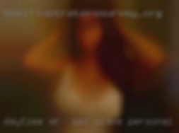 Daytime or sex slave personal  nightime hookups.