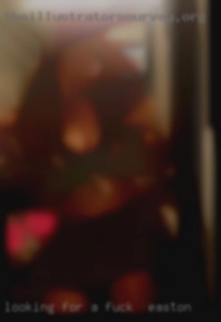 Looking for a fat dick for to fuck in Easton fun.